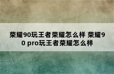 荣耀90玩王者荣耀怎么样 荣耀90 pro玩王者荣耀怎么样